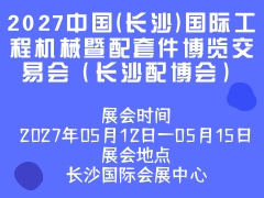 2027中國(長(zhǎng)沙)國際工程機(jī)械暨配套件博覽交易會(huì)（長(zhǎng)沙配博會(huì)）